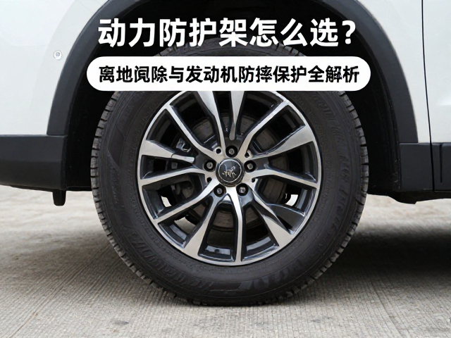动力防护架怎么选？离地间隙与发动机防摔保护全解析