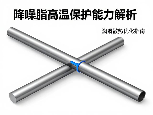 降噪脂高温保护能力解析，加注管润滑与散热优化指南