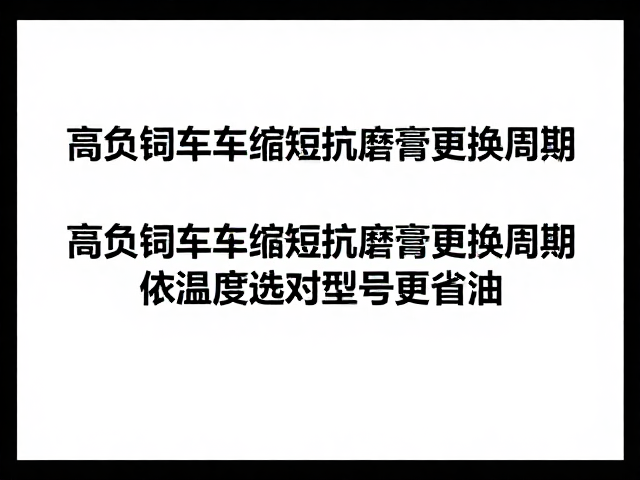 高负载车辆缩短抗磨膏更换周期，依温度选对型号更省油