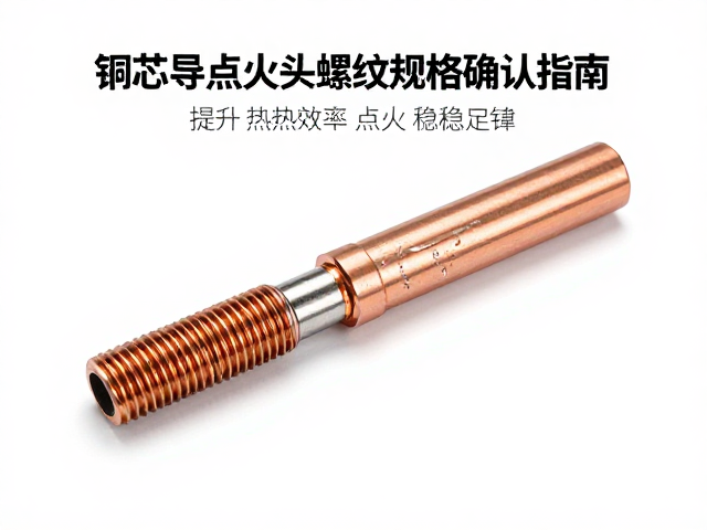 铜芯导热点火头螺纹规格确认指南，提升热效率与点火稳定性