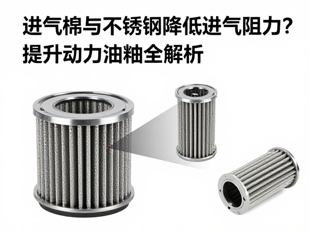 进气棉与不锈钢网滤芯如何降低进气阻力？提升动力油耗全解析