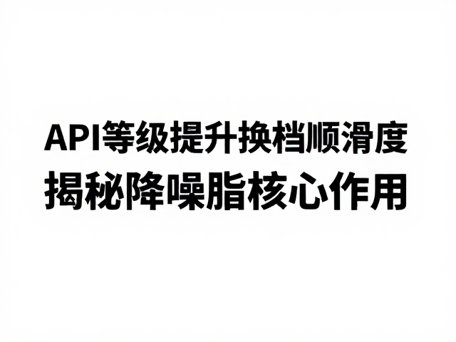 API等级提升换挡顺滑度?揭秘降噪脂核心作用