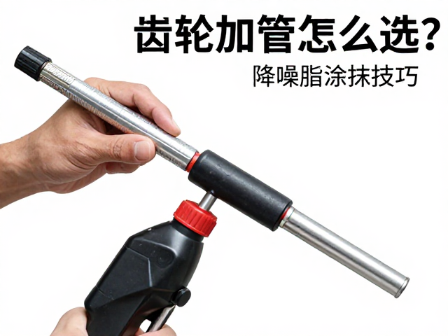 齿轮油加注管怎么选?降噪脂涂抹技巧,解决异响痛点