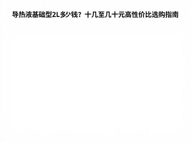 导热液基础型2L多少钱?十几至几十元高性价比选购指南