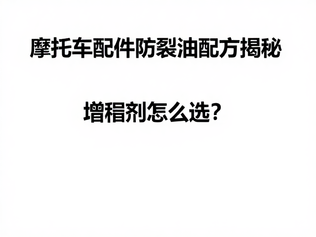 摩托车配件防裂油配方揭秘,增稠剂怎么选?
