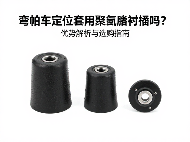 弯梁车定位套用聚氨酯衬套好吗？优势解析与选购指南