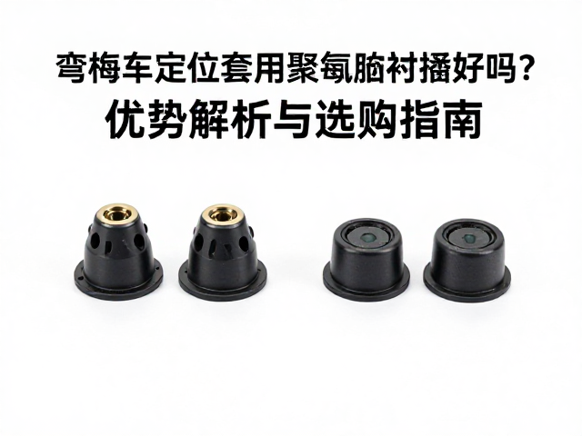 弯梁车定位套用聚氨酯衬套好吗?优势解析与选购指南