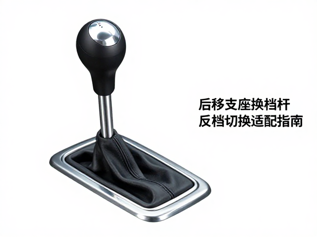 后移支座换挡杆正反档切换适配指南，安装技巧与常见问题解析