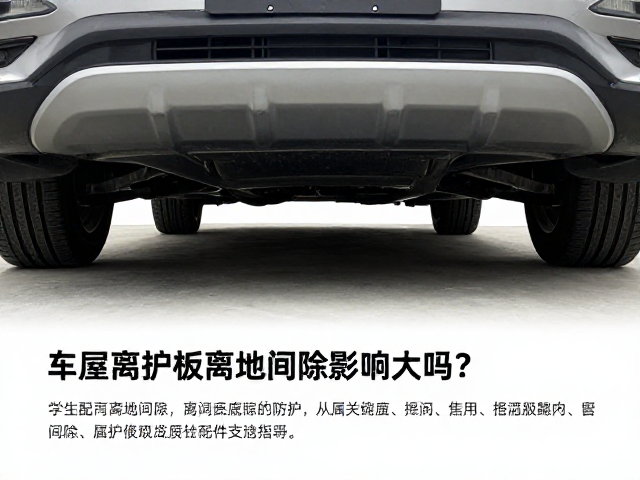 汽车底部护板离地间隙影响大吗？附售后配件支持指南