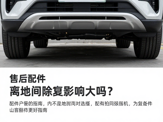 汽车底部护板离地间隙影响大吗?附售后配件支持指南
