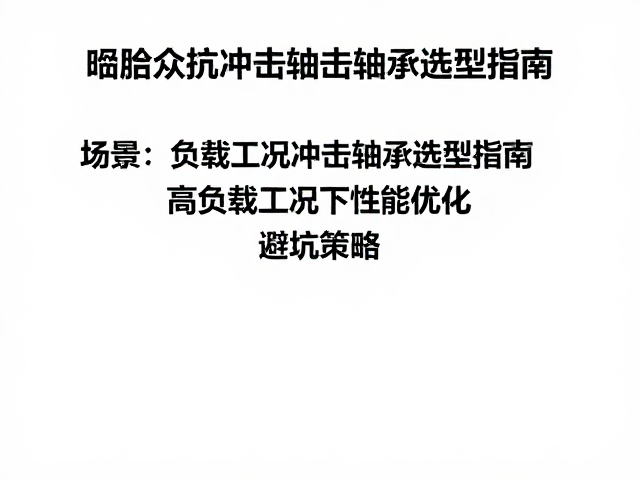 啮合齿抗冲击轴承选型指南，高负载工况下的性能优化与避坑策略