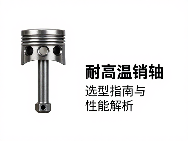 耐高温销轴在活塞应用中的选型指南与性能解析
