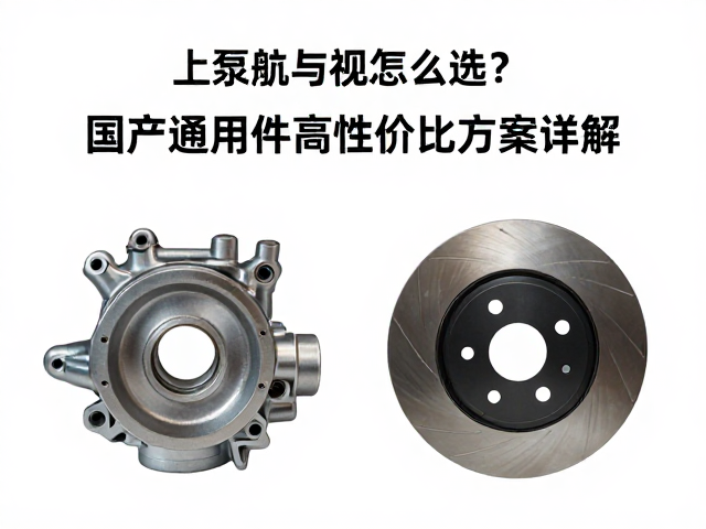 上泵体与刹车盘怎么选？国产通用件高性价比方案详解