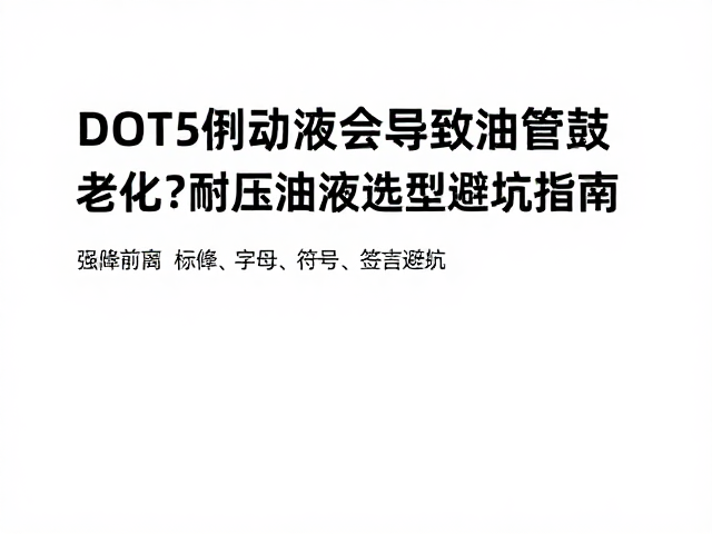 DOT5制动液会导致油管鼓包老化吗?耐压油液选型避坑指南