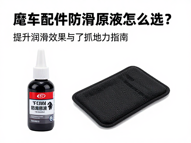 摩托车配件防滑原液怎么选?提升润滑效果与抓地力指南