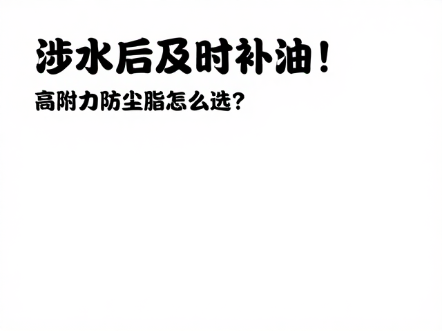 涉水后及时补油!高附着力防尘脂怎么选?