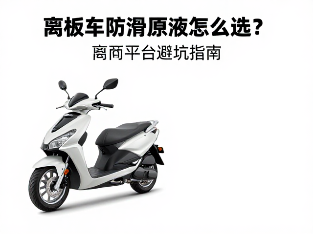 踏板车防滑原液怎么选?电商平台避坑指南与选购攻略