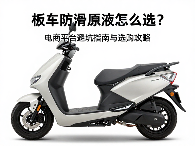 踏板车防滑原液怎么选?电商平台避坑指南与选购攻略