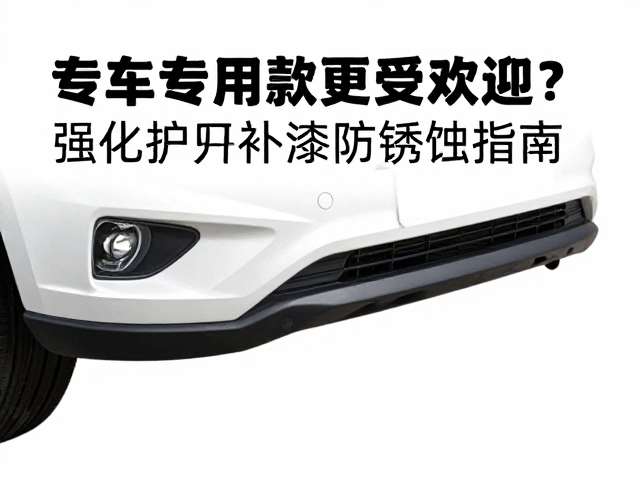 专车专用款更受欢迎?强化护杠补漆防锈蚀指南