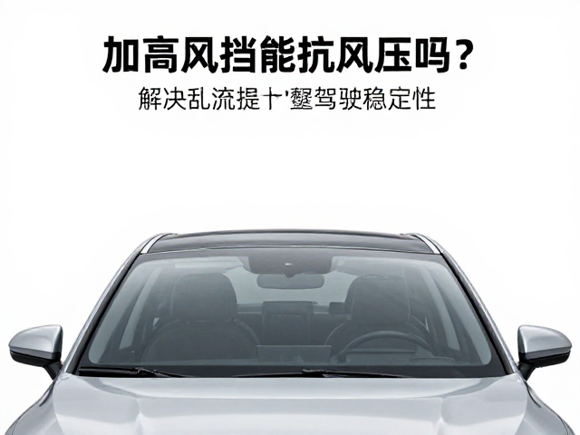 加高风挡能抗风压吗?解决乱流噪音,实测提升驾驶稳定性
