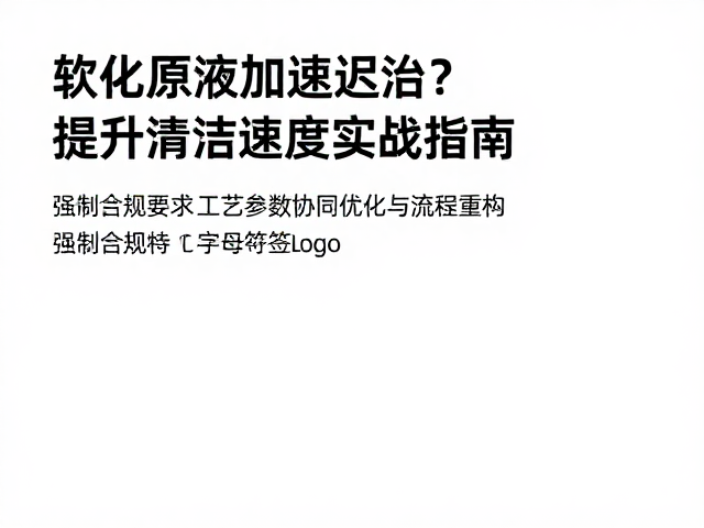 软化原液加速迟滞？提升清洁速度实战指南