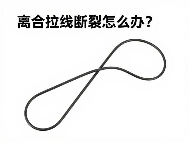 离合拉线断裂怎么办?传动系统配件更换指南与故障排查