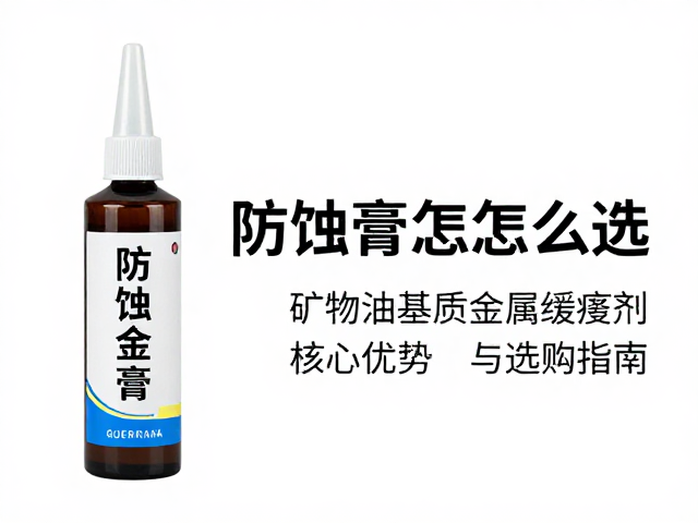 防蚀膏怎么选？矿物油基质金属缓蚀剂核心优势与选购指南
