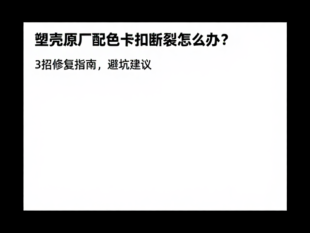 塑壳原厂配色卡扣断裂怎么办?3招修复指南,避坑建议
