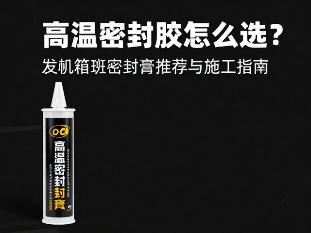 高温密封胶怎么选？发动机箱体密封膏推荐与施工指南