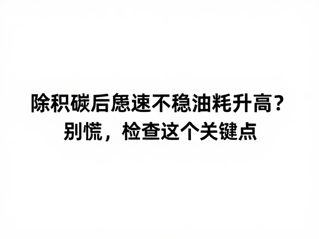 除积碳后怠速不稳油耗升高？别慌，检查这3个关键点