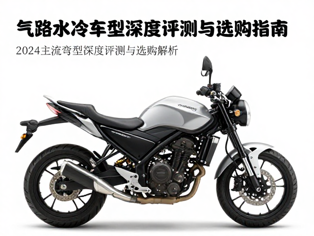 气路水冷弯梁摩托车怎么选？2024主流车型深度评测与选购指南