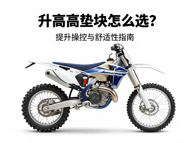 越野摩托车长途骑行必备，升高垫块怎么选？提升操控与舒适性指南