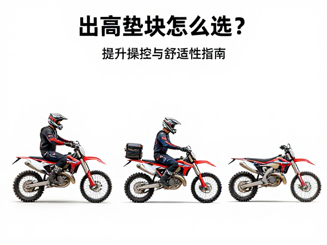 越野摩托车长途骑行必备,升高垫块怎么选?提升操控与舒适性指南