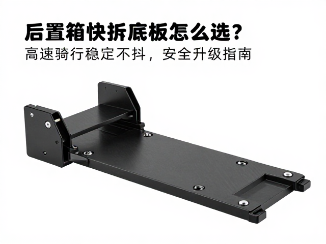 后置箱快拆底板怎么选？高速骑行稳定不抖，安全升级指南