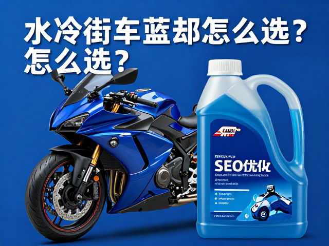 水冷街车蓝色冷却液怎么选?导热液核心参数与SEO优化指南