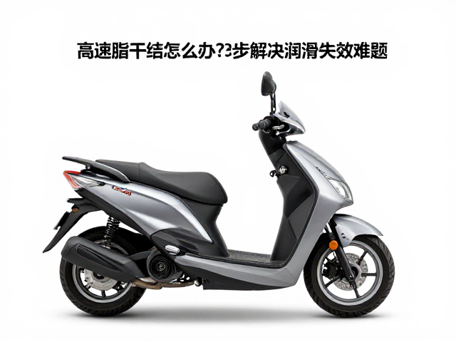 踏板摩托车高速脂干结怎么办？3步解决润滑失效难题