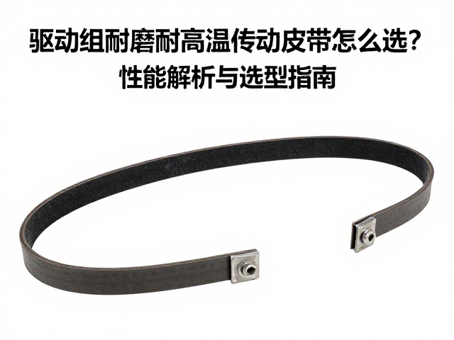 驱动组耐磨耐高温传动皮带怎么选？性能解析与选型指南