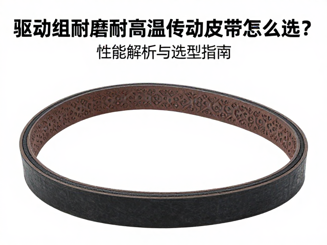 驱动组耐磨耐高温传动皮带怎么选?性能解析与选型指南