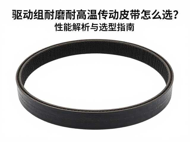 驱动组耐磨耐高温传动皮带怎么选?性能解析与选型指南