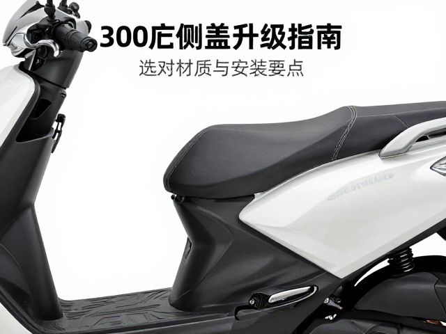 300cc车型车体侧板与中段侧盖升级指南，选对材质与安装要点