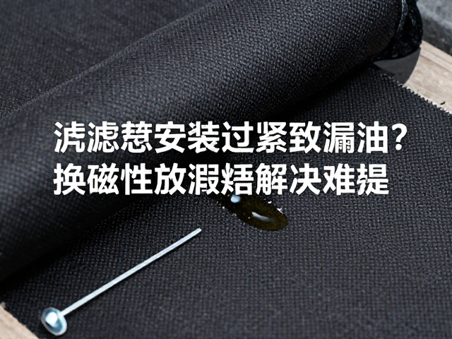 滤油毡安装过紧导致漏油?换磁性放油螺丝解决难题