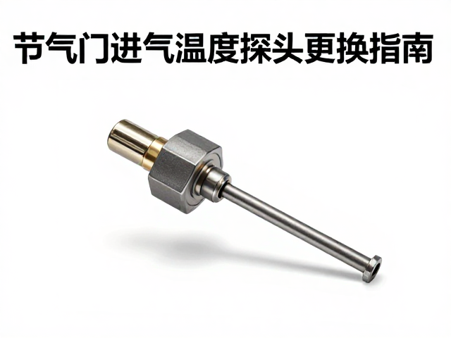 节气门进气温度探头更换指南,售后维修备件选购与安装技巧