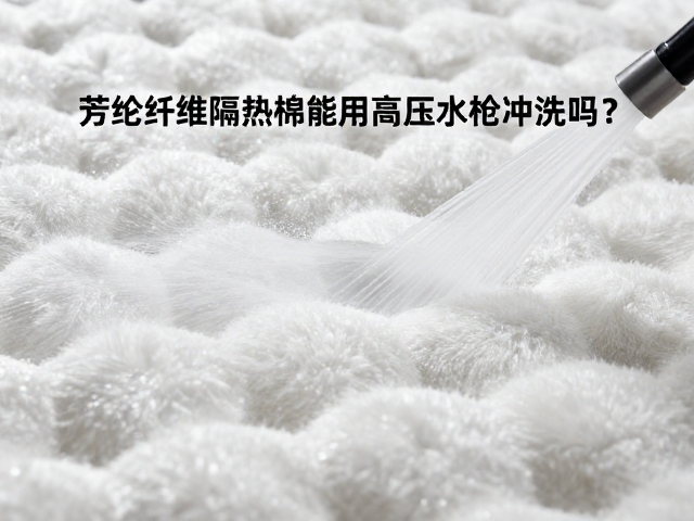 芳纶纤维隔热棉能用高压水枪冲洗吗？专家避坑指南