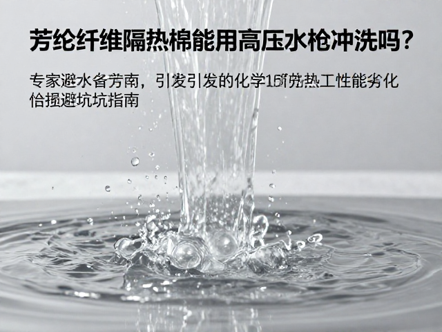 芳纶纤维隔热棉能用高压水枪冲洗吗?专家避坑指南