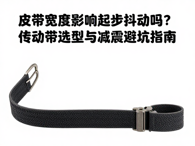 皮带宽度影响起步抖动吗?传动带选型与减震避坑指南