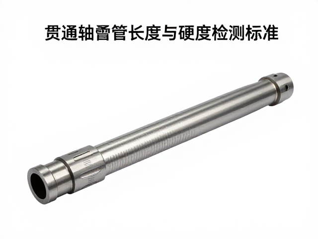 贯通轴套管长度与硬度检测标准，一文看懂关键参数与测试方法