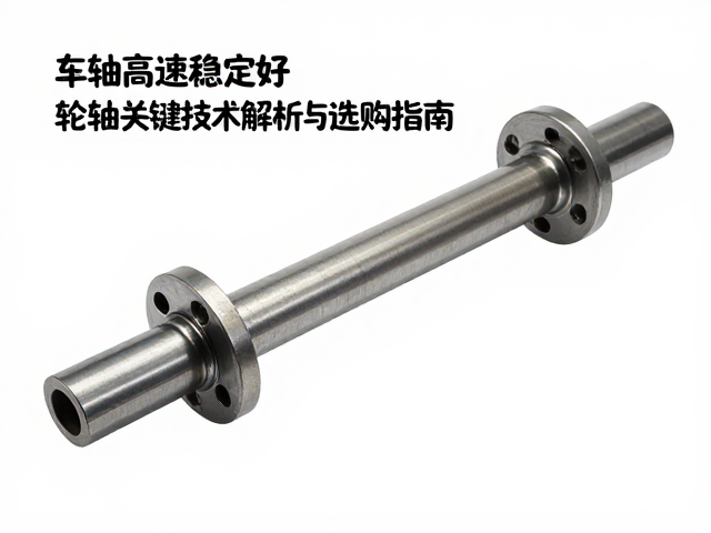 车轴高速稳定性好，轮轴关键技术解析与选购指南