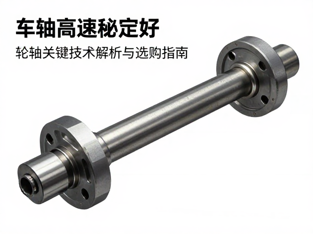 车轴高速稳定性好,轮轴关键技术解析与选购指南
