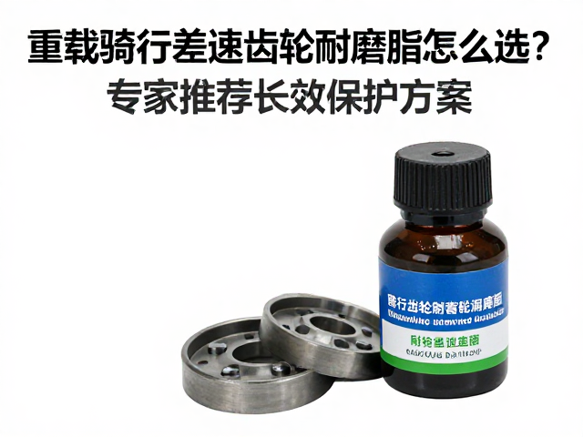 重载骑行差速齿轮耐磨脂怎么选?专家推荐长效保护方案