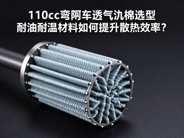 110cc弯梁车透气滤棉选型，耐油耐温材料如何提升散热效率？